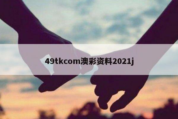 49tkcom澳彩资料2021j